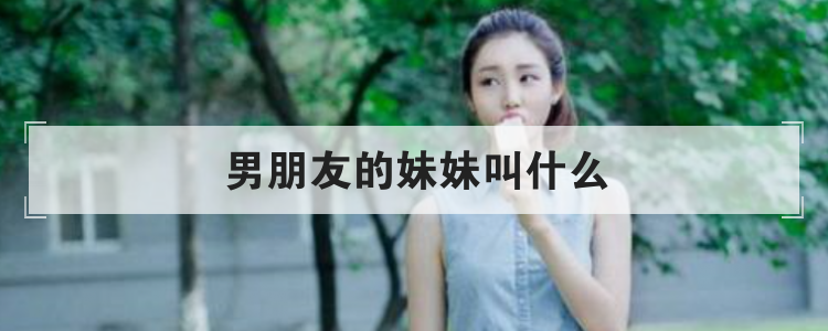男朋友的妹妹叫什么
