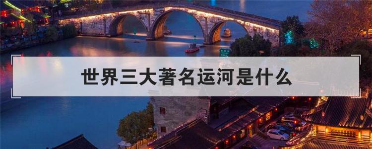世界三大著名运河是什么