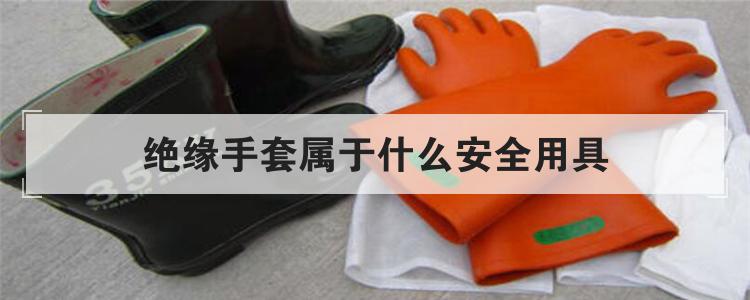 绝缘手套属于什么安全用具