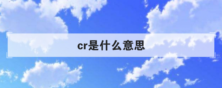 cr是什么意思