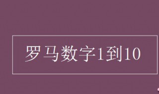 罗马数字1到10(罗马数字1到10怎么表示)