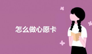 怎么做心愿卡(做心愿卡的做法)
