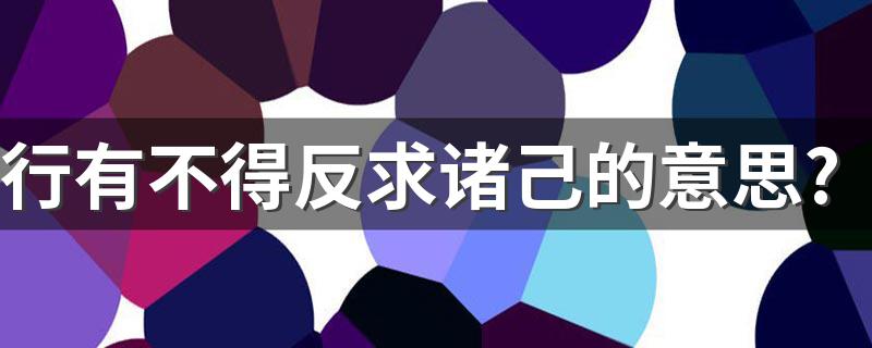 行有不得反求诸己原文出处_行有不得反求诸己的意思?