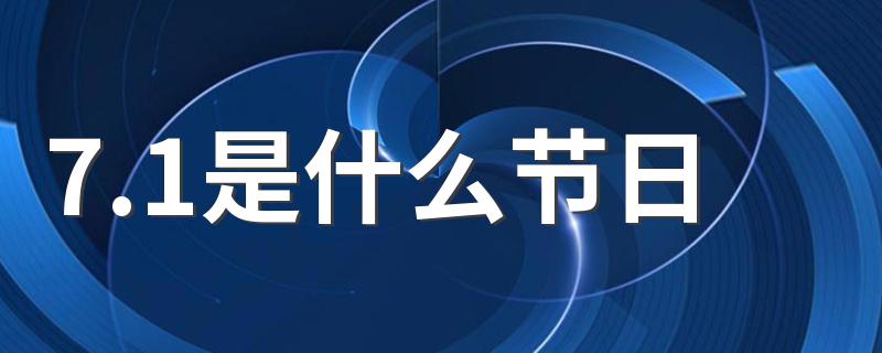 7.1节日列述_7.1是什么节日