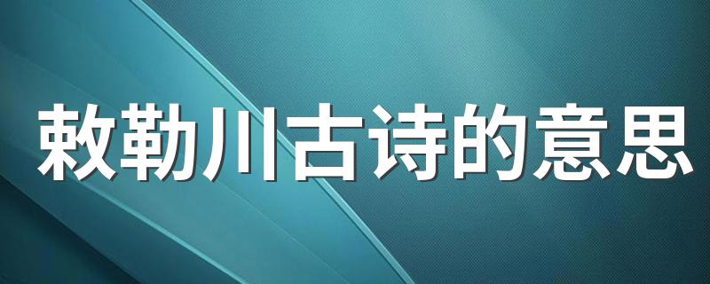 敕勒川翻译_敕勒川古诗的意思