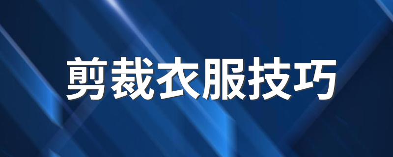 剪裁衣服技巧和方法介绍_剪裁衣服技巧