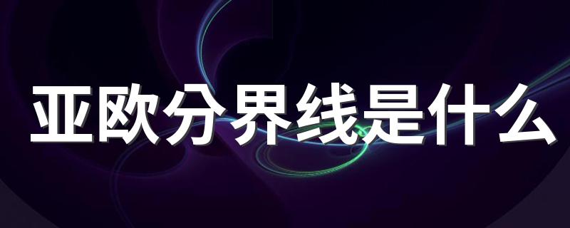 亚欧分界线简介_亚欧分界线是什么