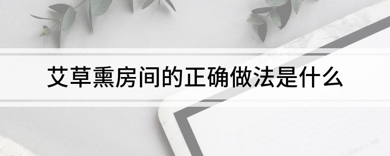 艾草熏房间的正确做法是什么