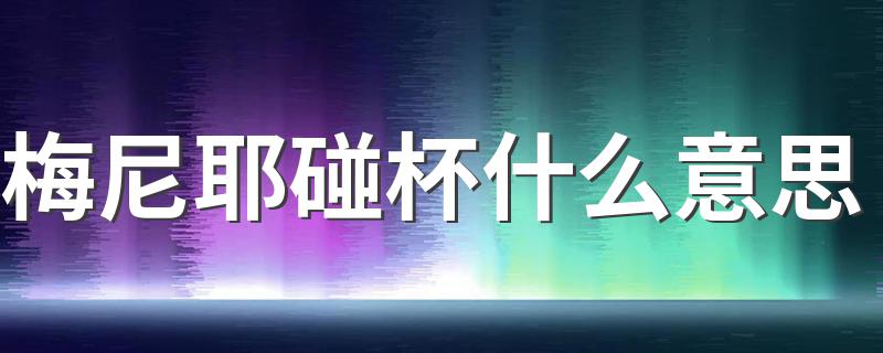 怎么理解梅尼耶碰杯什么意思_梅尼耶碰杯什么意思