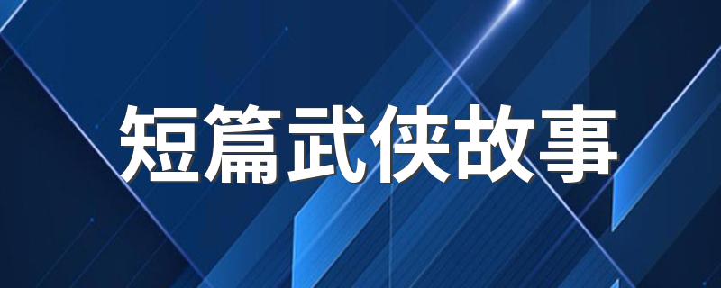 短篇武侠经典小说故事推荐_短篇武侠故事
