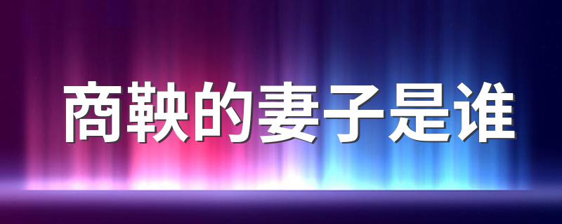 商鞅介绍_商鞅的妻子是谁