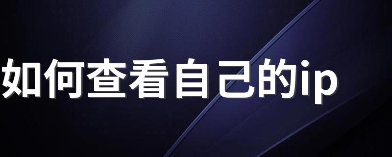 查看方法_如何查看自己的ip
