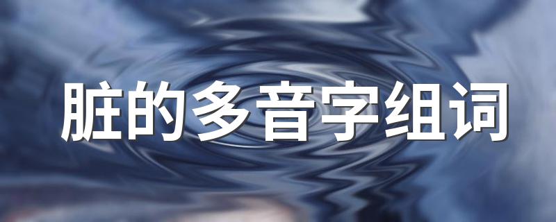 脏多音字组词有哪些_脏的多音字组词