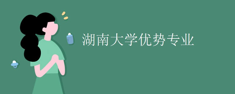 湖南大学优势专业有哪些(什么专业好就业)