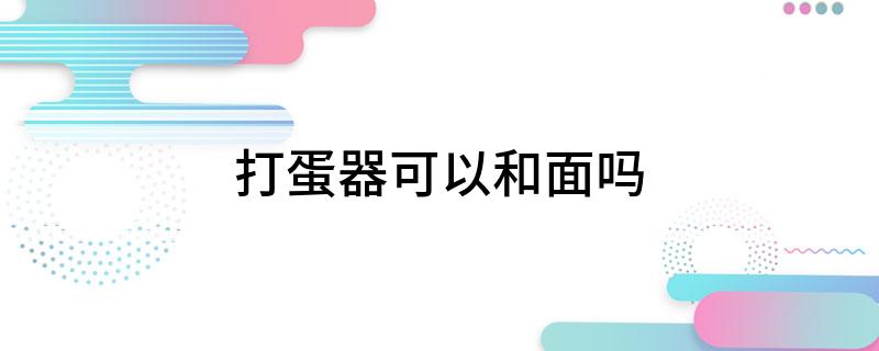 打蛋器可以和面吗(快来看看)