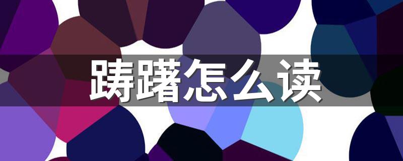 踌躇的读音是什么_踌躇怎么读