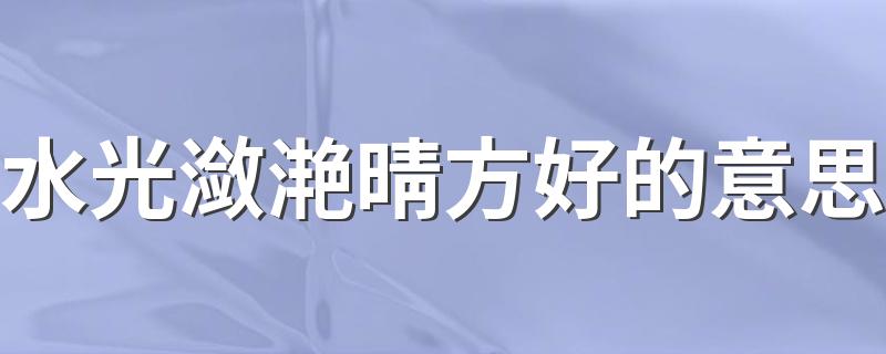 水光潋滟晴方好原文及翻译_水光潋滟晴方好的意思