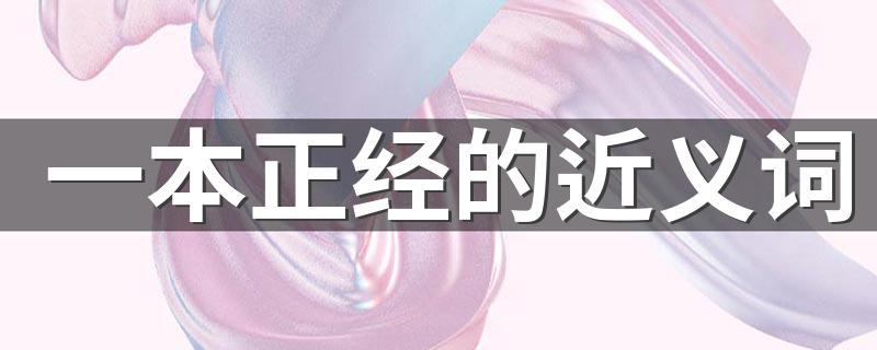 有什么词语是一本正经的近义词_一本正经的近义词