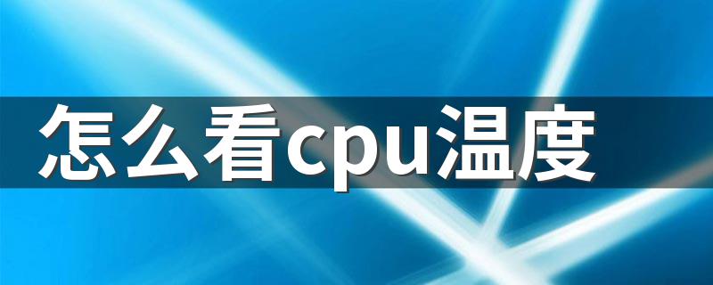 CPU温度怎么查看_怎么看cpu温度