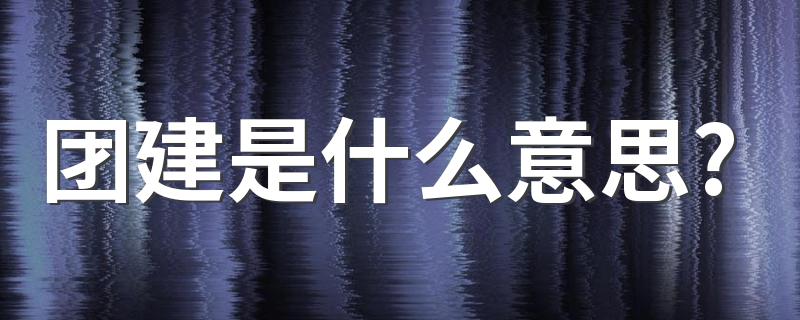 团建意思简述_团建是什么意思?