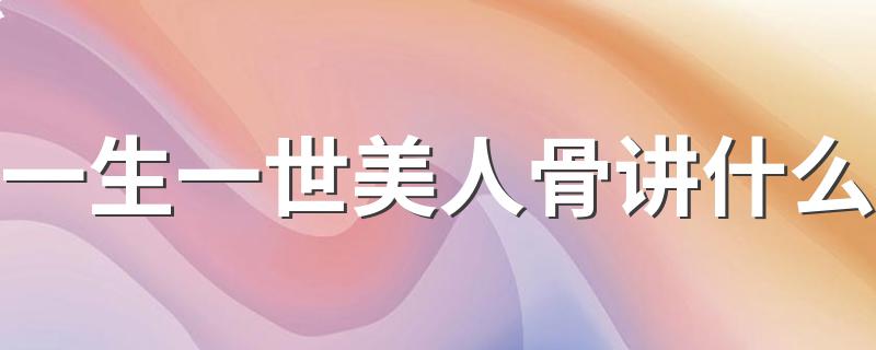 一生一世美人骨是什么故事_一生一世美人骨讲什么