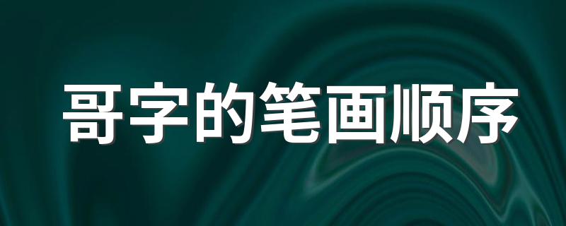 汉字哥的笔顺_哥字的笔画顺序