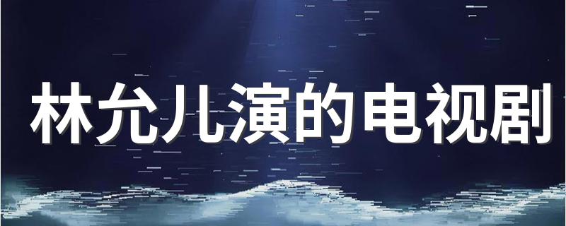 林允儿演的电视剧列述_林允儿演的电视剧