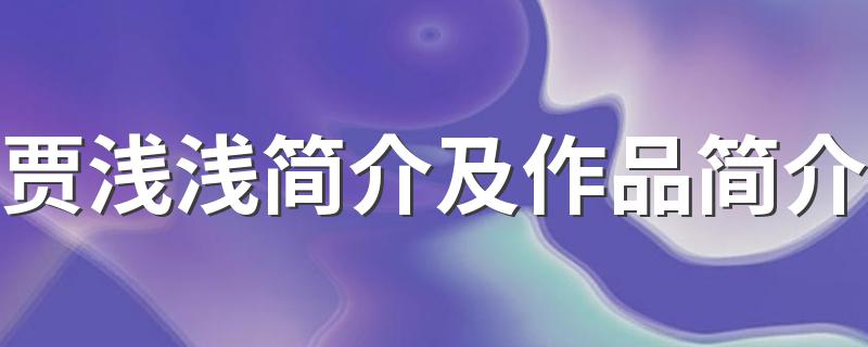关于贾浅浅的简介_贾浅浅简介及作品简介