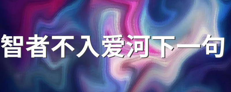 下一句是愚者甘堕红尘_智者不入爱河下一句