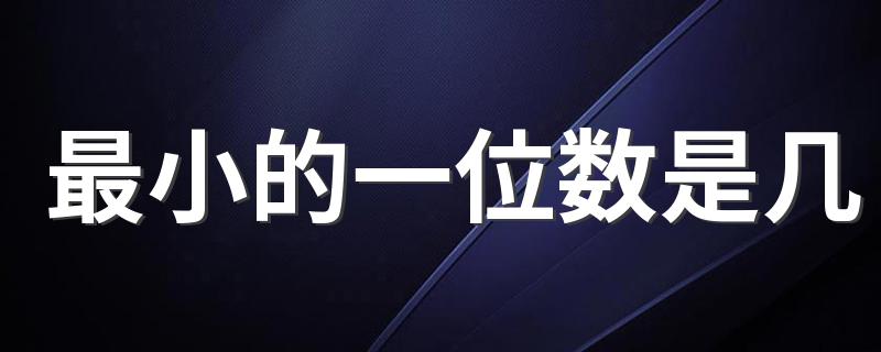 最小的一位数是1_最小的一位数是几