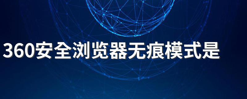 360安全浏览器无痕模式是什么解答_360安全浏览器无痕模式是什么意思