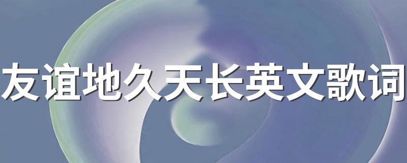 友谊地久天长英文歌词介绍_友谊地久天长英文歌词