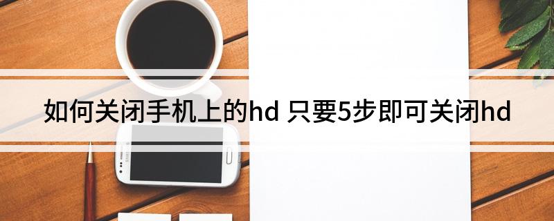 如何关闭手机上的hd(只要5步即可关闭hd)