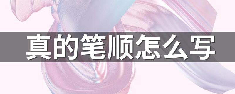 真的笔顺简述_真的笔顺怎么写