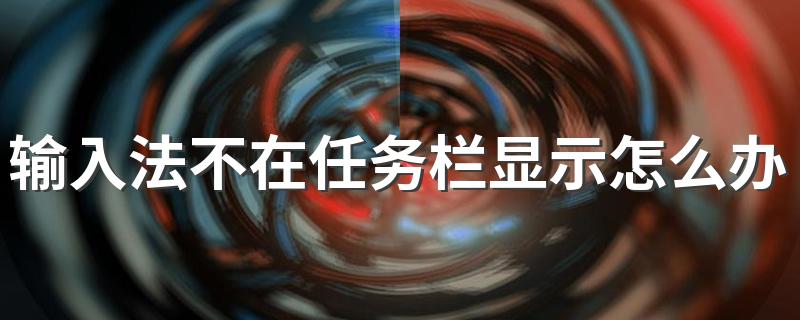 有什么方法_输入法不在任务栏显示怎么办