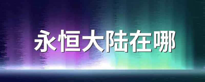 永恒大陆位置_永恒大陆在哪
