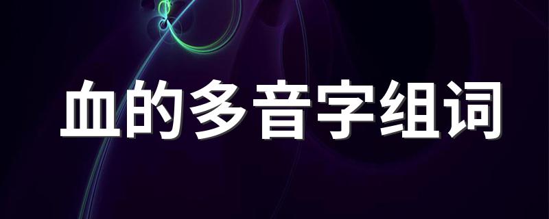 多音字血怎么组词_血的多音字组词