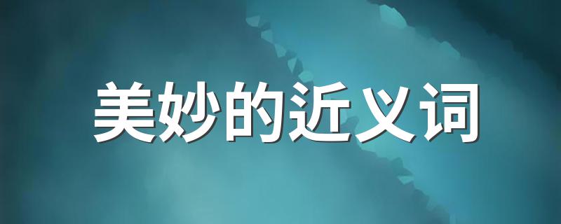 美妙的近义词解释_美妙的近义词
