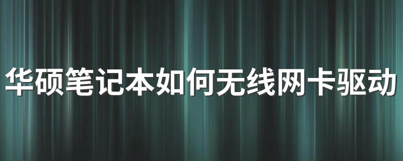 华硕笔记本如何无线网卡驱动？完成这七步就可以了