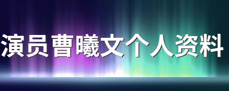 曹曦文简介_演员曹曦文个人资料