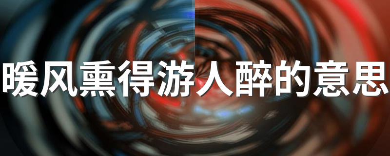 出自何处_暖风熏得游人醉的意思
