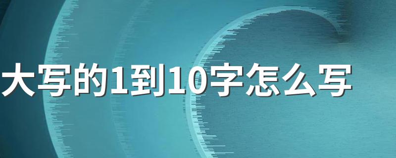 壹贰叁肆伍陆柒捌玖拾_大写的1到10字怎么写