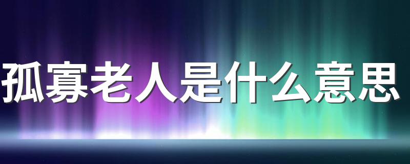 孤寡老人解释_孤寡老人是什么意思