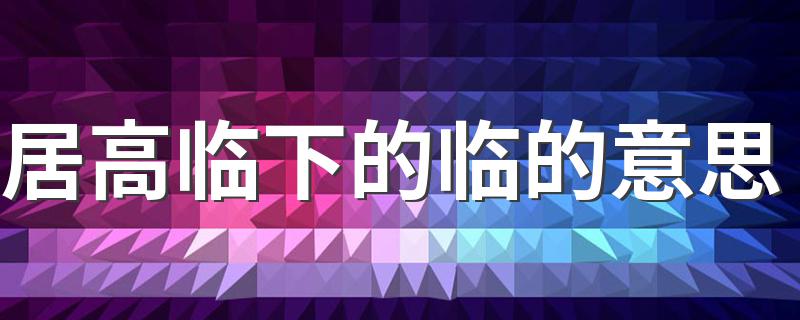 居高临下的临的含义_居高临下的临的意思