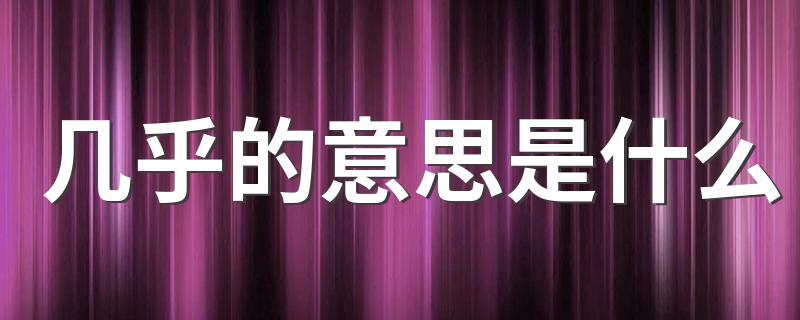 几乎的意思_几乎的意思是什么