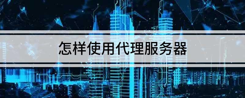怎样使用代理服务器