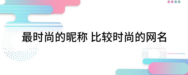 最时尚的昵称(比较时尚的网名)