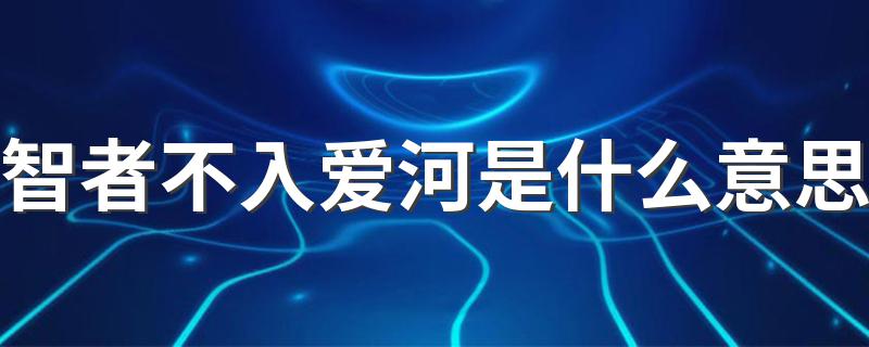词语智者不入爱河是什么意思_智者不入爱河是什么意思
