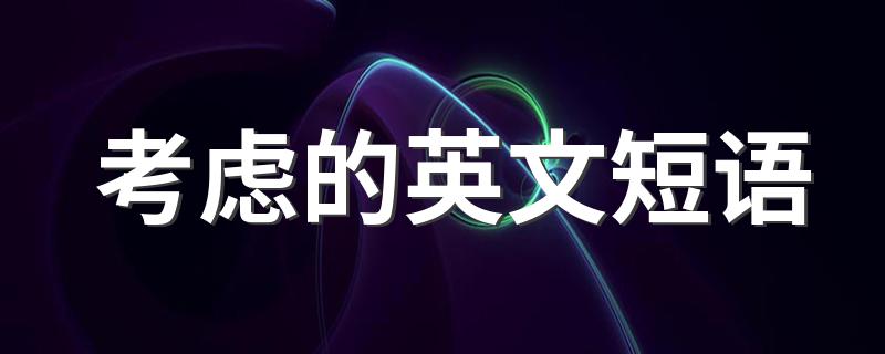 怎么用英语短语表达考虑_考虑的英文短语