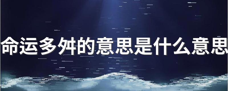 命运多舛解释_命运多舛的意思是什么意思